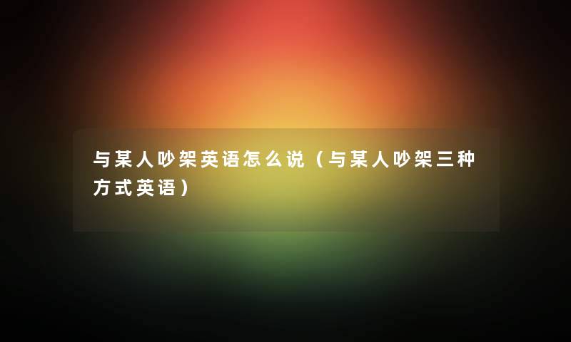 与某人吵架英语怎么说(与某人吵架三种方式英语) 与某人吵架英语怎么说(与某人吵架三种方式英语)