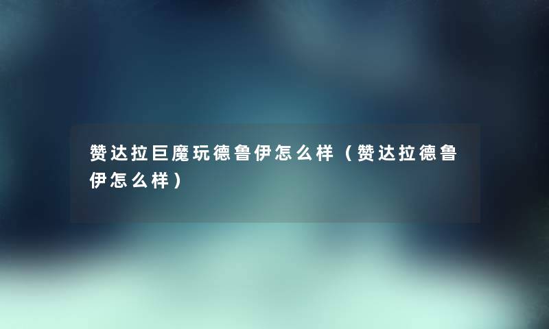 赞达拉巨魔玩德鲁伊怎么样（赞达拉德鲁伊怎么样）