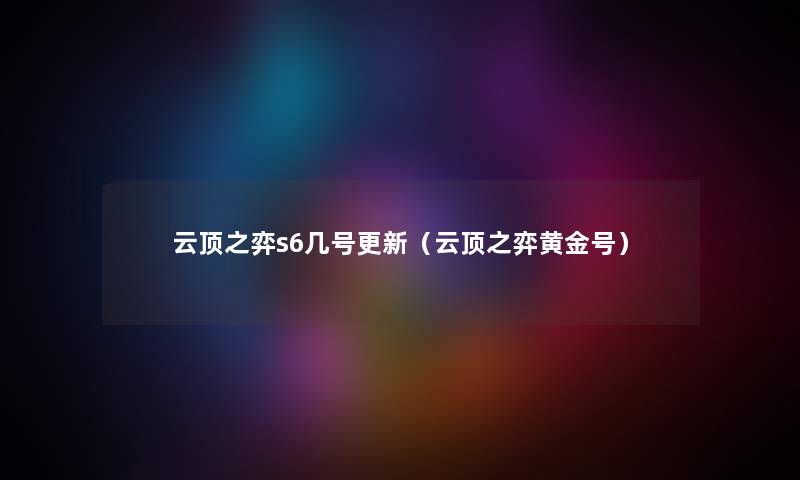 云顶之弈s6几号更新（云顶之弈黄金号）