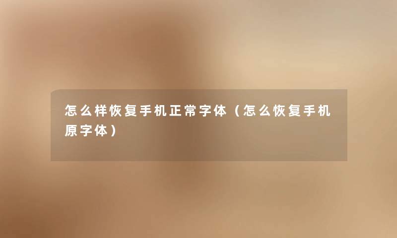 怎么样恢复手机正常字体（怎么恢复手机原字体）
