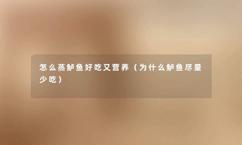 怎么蒸鲈鱼好吃又营养（为什么鲈鱼尽量少吃）