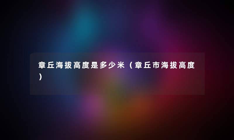 章丘海拔高度是多少米（章丘市海拔高度）