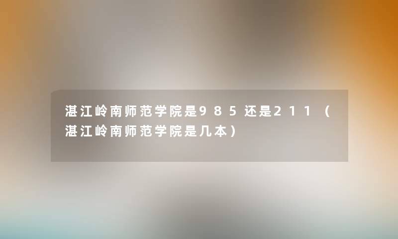 湛江岭南师范学院是985还是211（湛江岭南师范学院是几本）