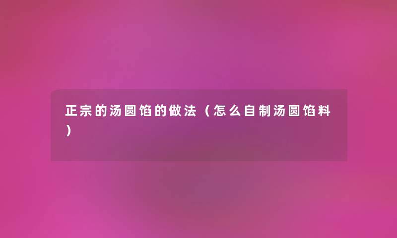 正宗的汤圆馅的做法（怎么自制汤圆馅料）