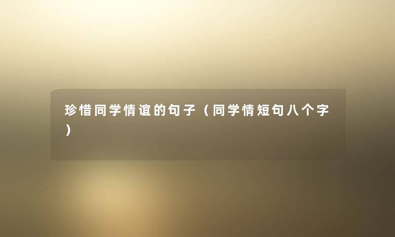 珍惜同学情谊的句子（同学情短句八个字）