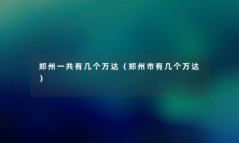 郑州一共有几个万达（郑州市有几个万达）