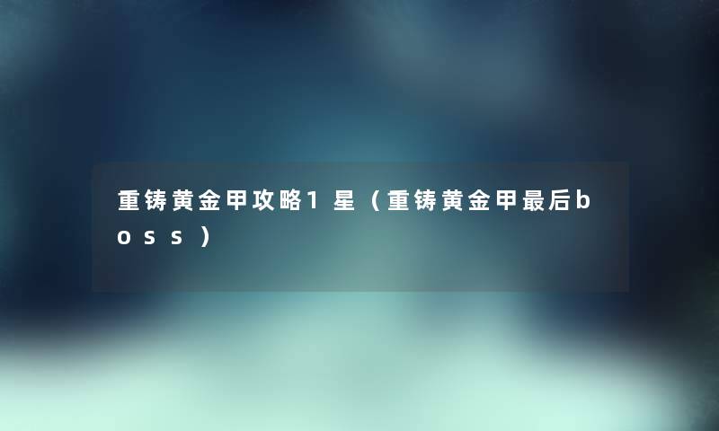 重铸黄金甲攻略1星（重铸黄金甲后boss）