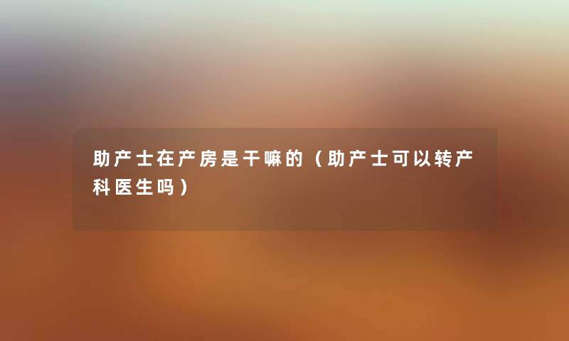 助产士在产房是干嘛的（助产士可以转产科医生吗）