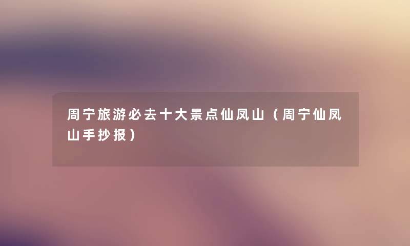 周宁旅游必去一些景点仙凤山（周宁仙凤山手抄报）