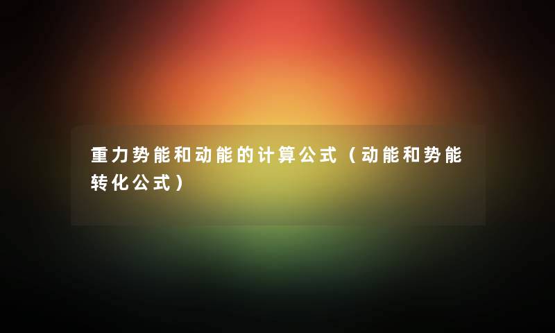 重力势能和动能的计算公式（动能和势能转化公式）
