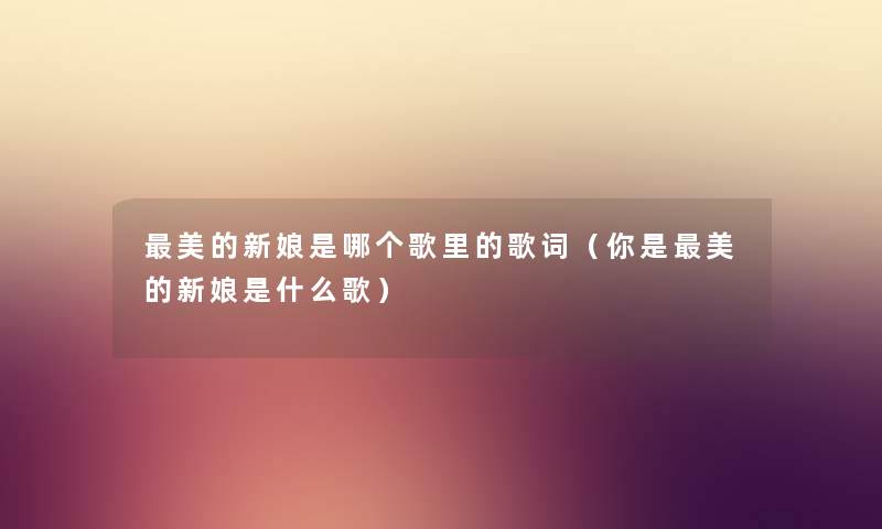 美的新娘是哪个歌里的歌词（你是美的新娘是什么歌）