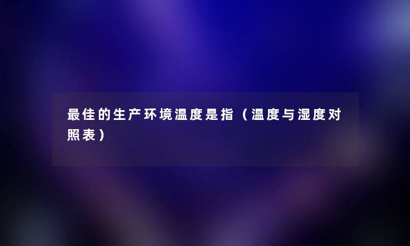 理想的生产环境温度是指（温度与湿度对照表）