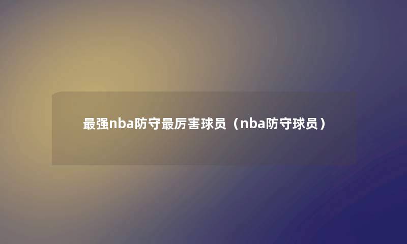 强nba防守厉害球员（nba防守球员）