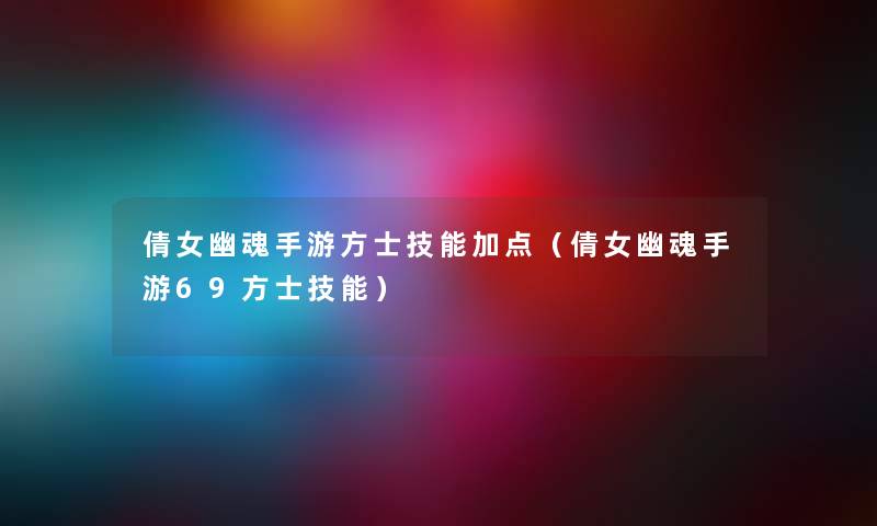 倩女幽魂手游方士技能加点（倩女幽魂手游69方士技能）