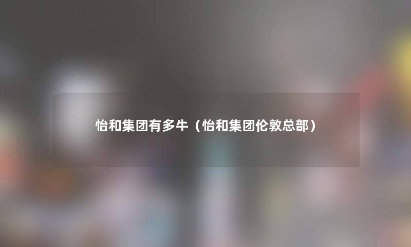 怡和集团有多牛（怡和集团伦敦总部）