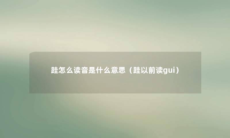 跬怎么读音是什么意思（跬以前读gui）