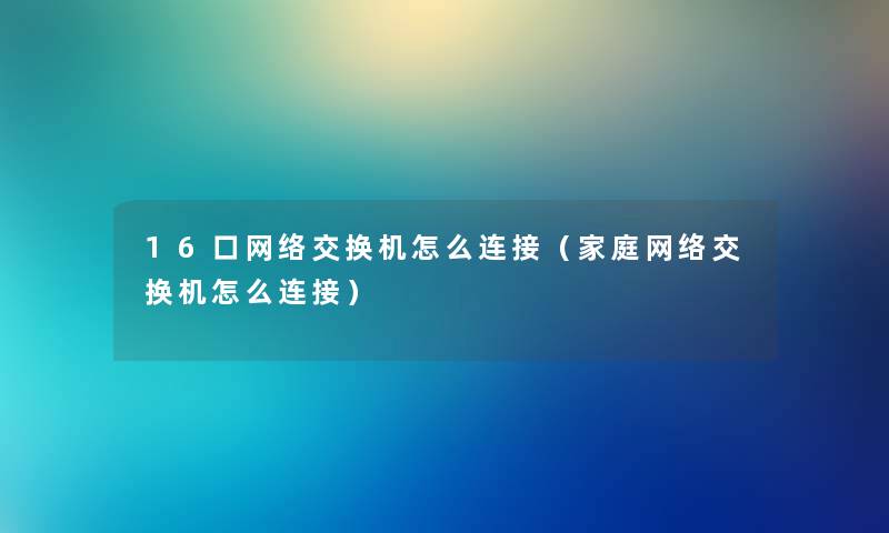 16口网络交换机怎么连接（家庭网络交换机怎么连接）