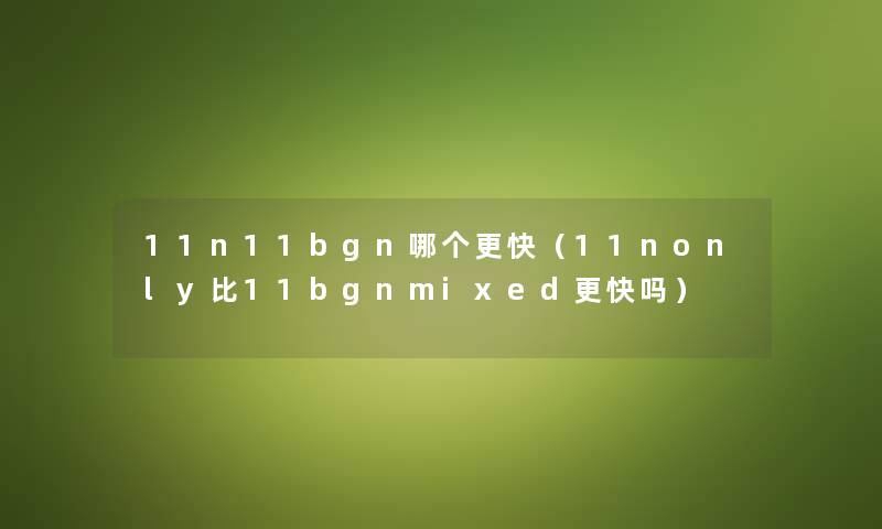 11n11bgn哪个更快（11nonly比11bgnmixed更快吗）