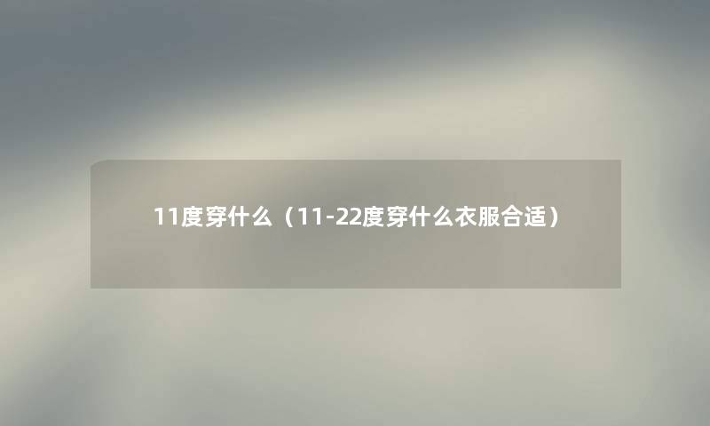 11度穿什么（11-22度穿什么衣服合适）