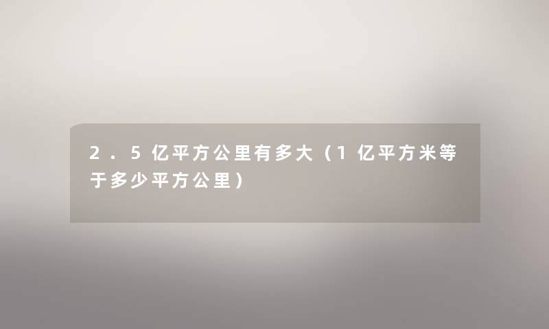 2.5亿平方公里有多大（1亿平方米等于多少平方公里）