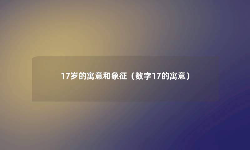 17岁的寓意和象征（数字17的寓意）