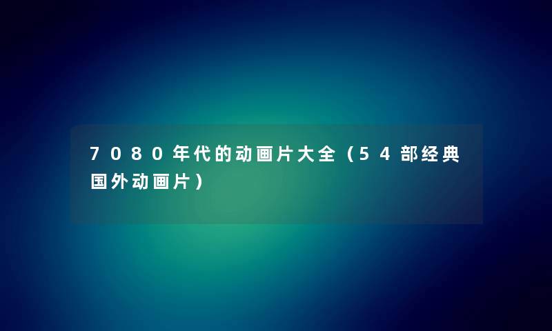 7080年代的动画片大全（54部经典国外动画片）