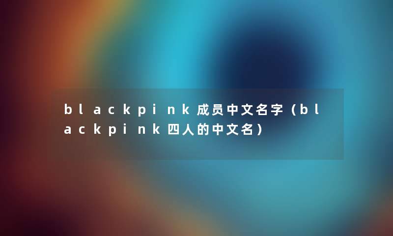 blackpink成员中文名字（blackpink四人的中文名）