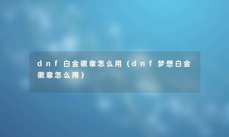 dnf白金徽章怎么用（dnf梦想白金徽章怎么用）