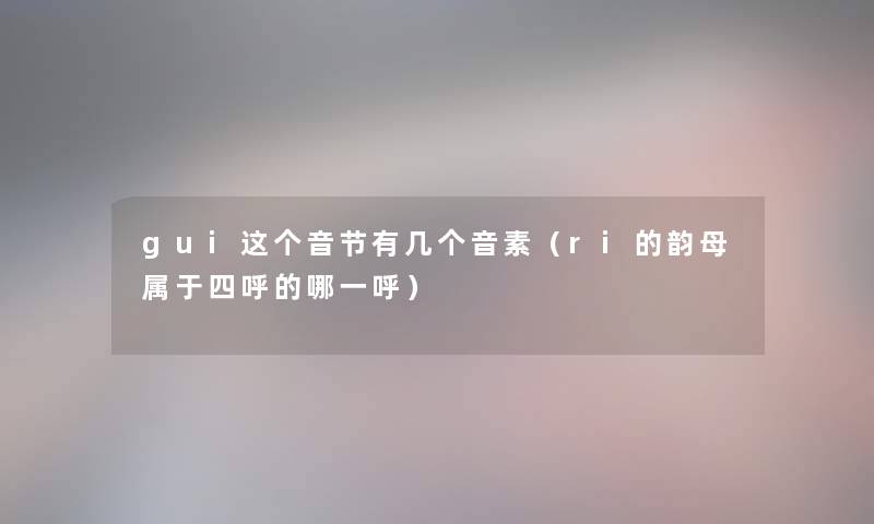 gui这个音节有几个音素（ri的韵母属于四呼的哪一呼）