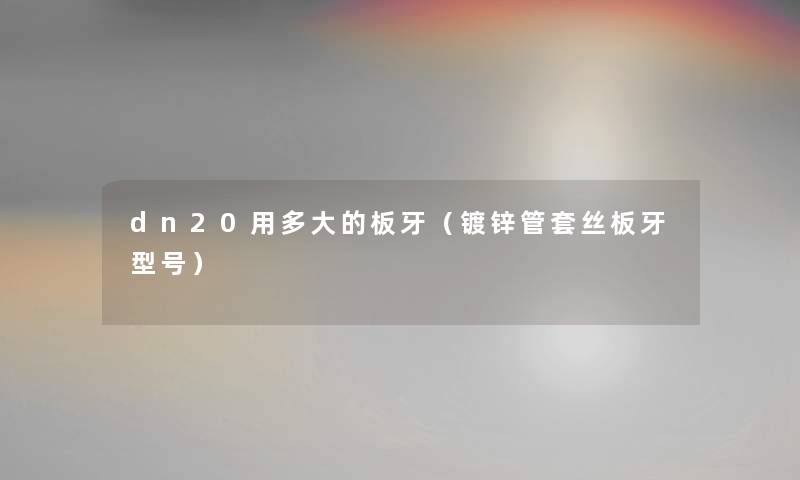 dn20用多大的板牙（镀锌管套丝板牙型号）