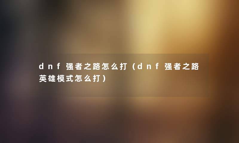 dnf强者之路怎么打（dnf强者之路英雄模式怎么打）
