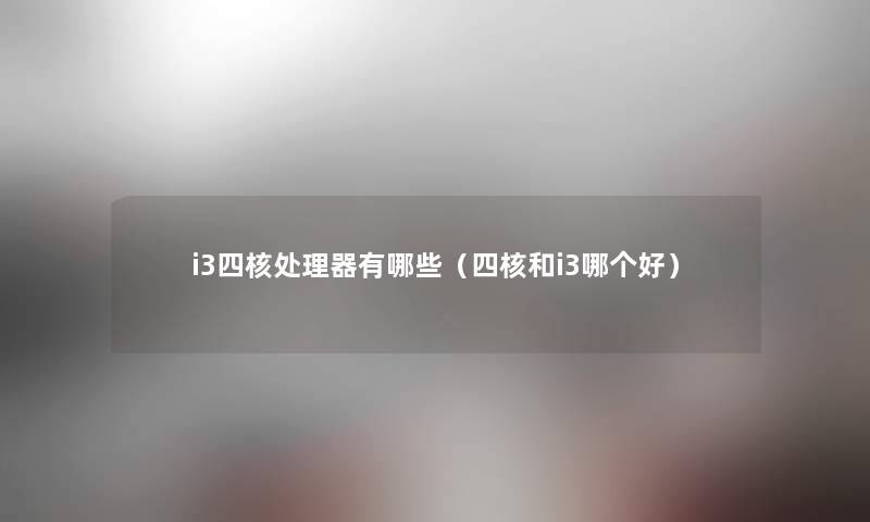 i3四核处理器有哪些（四核和i3哪个好）