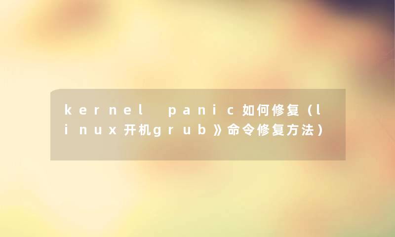 kernel panic如何修复（linux开机grub》命令修复方法）