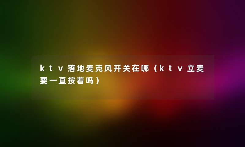 ktv落地麦克风开关在哪（ktv立麦要一直按着吗）