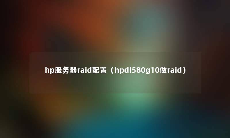 hp服务器raid配置（hpdl580g10做raid）