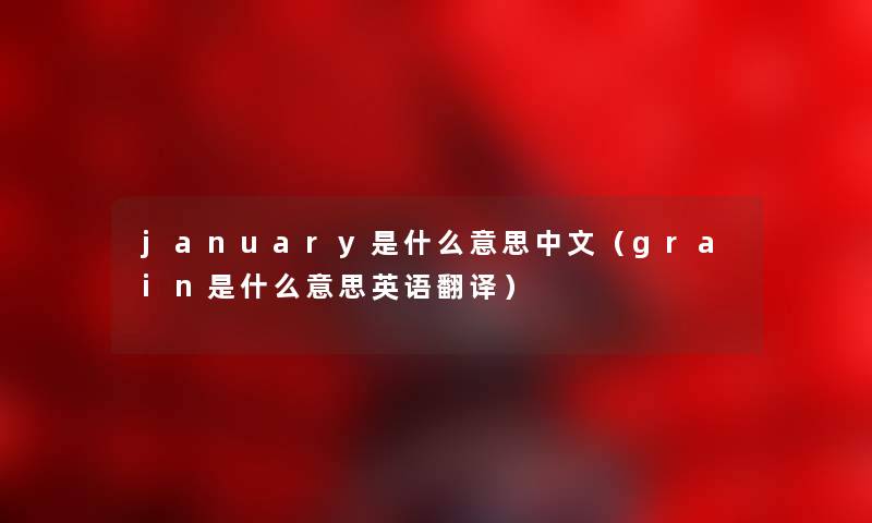 january是什么意思中文（grain是什么意思英语翻译）