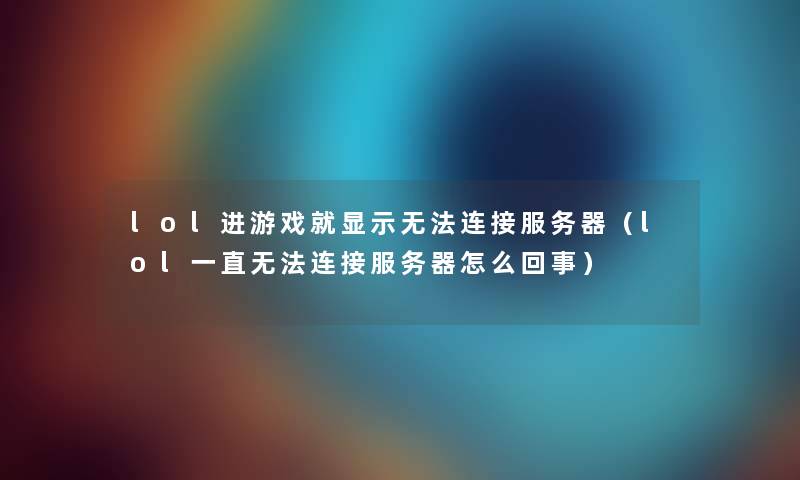 lol进游戏就显示无法连接服务器（lol一直无法连接服务器怎么回事）