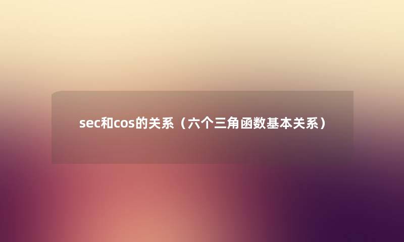 sec和cos的关系（六个三角函数基本关系）