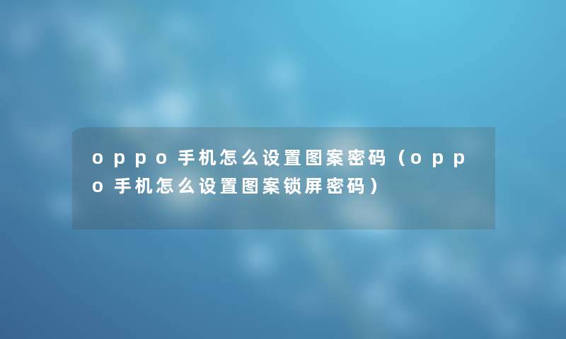 oppo手机怎么设置图案密码（oppo手机怎么设置图案锁屏密码）