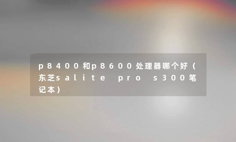 p8400和p8600处理器哪个好（东芝salite pro s300笔记本）