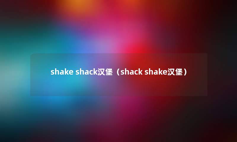shake shack汉堡（shack shake汉堡）