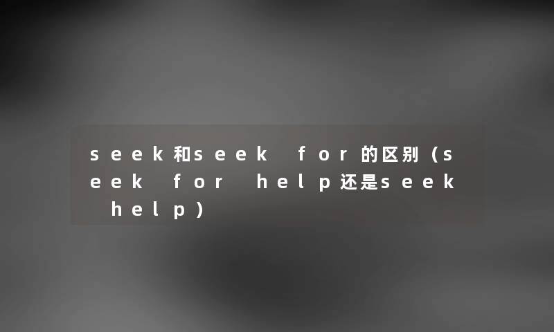 seek和seek for的区别（seek for help还是seek help）
