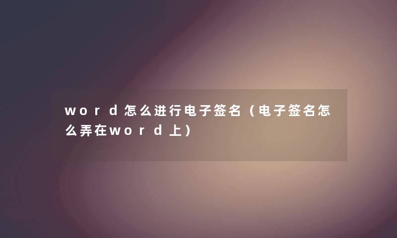 word怎么进行电子签名（电子签名怎么弄在word上）