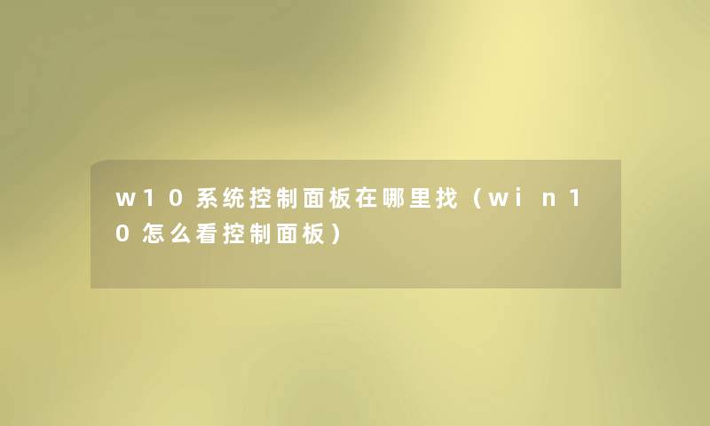 w10系统控制面板在哪里找（win10怎么看控制面板）