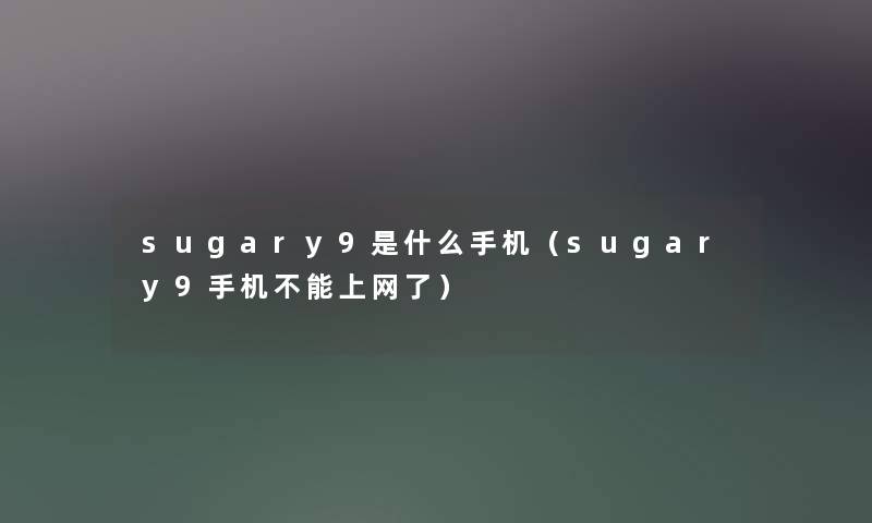 sugary9是什么手机（sugary9手机不能上网了）