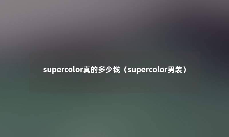 supercolor真的多少钱（supercolor男装）