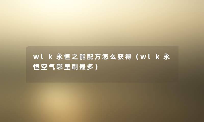 wlk永恒之能配方怎么获得（wlk永恒空气哪里刷多）