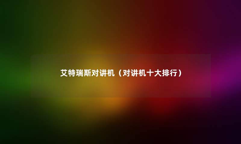 艾特瑞斯对讲机（对讲机一些整理）