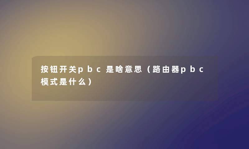 按钮开关pbc是啥意思（路由器pbc模式是什么）