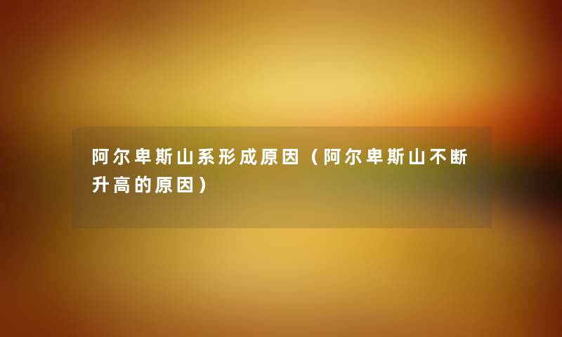 阿尔卑斯山系形成原因（阿尔卑斯山不断升高的原因）